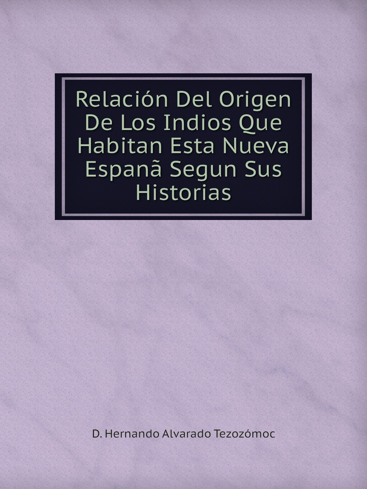 

Relacion Del Origen De Los Indios Que Habitan Esta Nueva Espana Segun Sus Historias