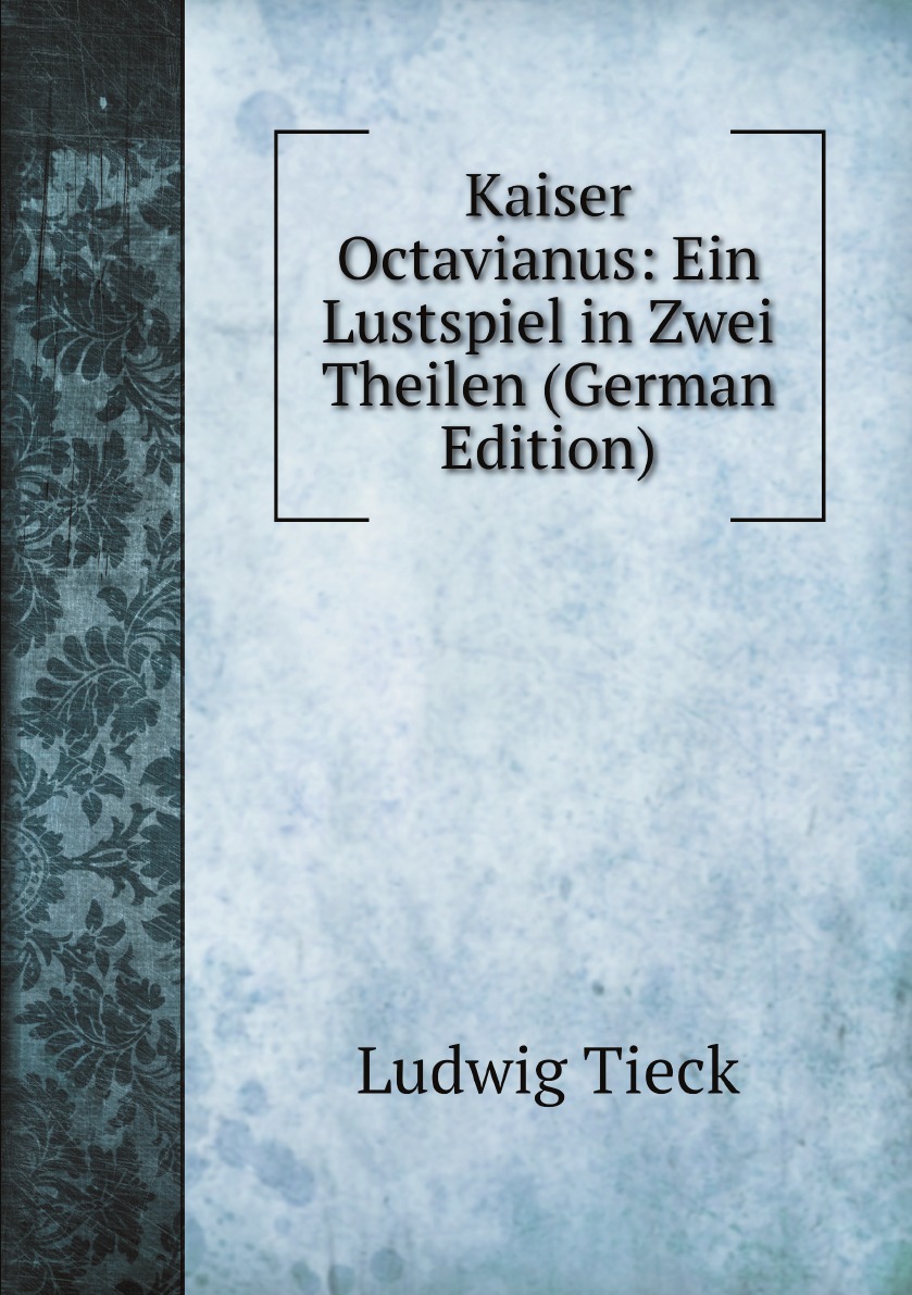 

Kaiser Octavianus: Ein Lustspiel in Zwei Theilen (German Edition)