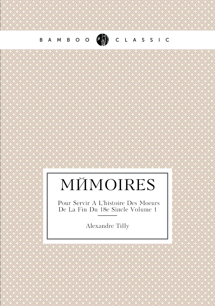 

Memoires. Pour Servir A L'histoire Des Moeurs De La Fin Du 18e Siecle. Volume 1