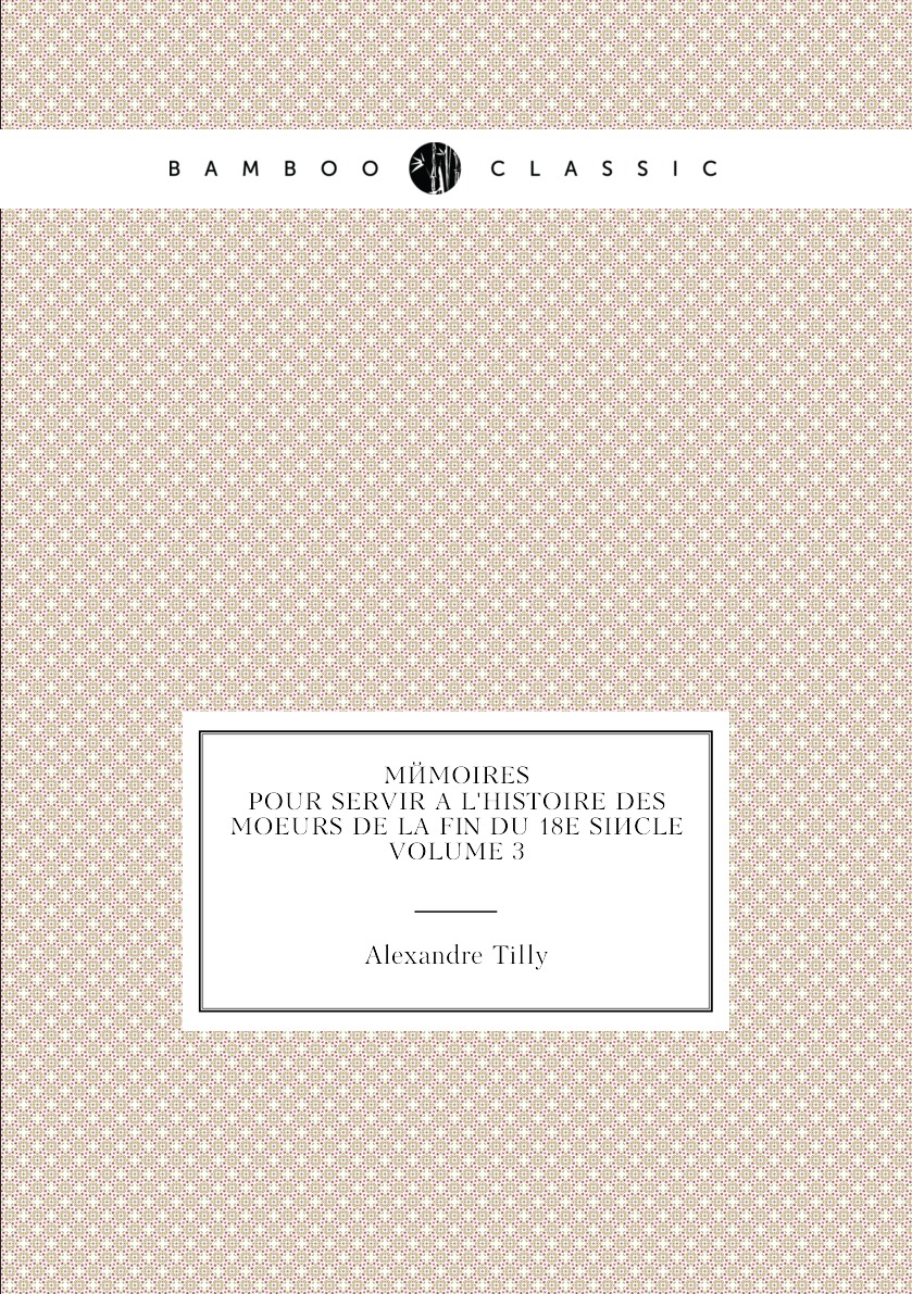 

Memoires. Pour Servir A L'histoire Des Moeurs De La Fin Du 18e Siecle. Volume 3