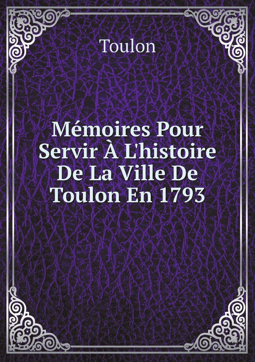 

Memoires Pour Servir A L'histoire De La Ville De Toulon En 1793, Rediges Par Z. Pons