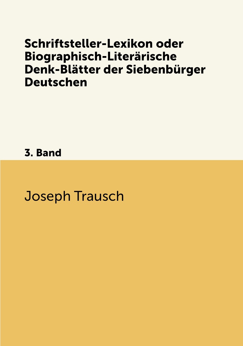 

Schriftsteller-Lexikon oder Biographisch-Literarische Denk-Blatter der Siebenburge