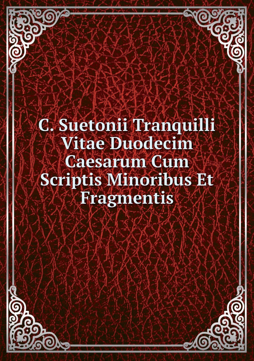 

C. Suetonii Tranquilli Vitae Duodecim Caesarum Cum Scriptis Minoribus Et Fragmentis