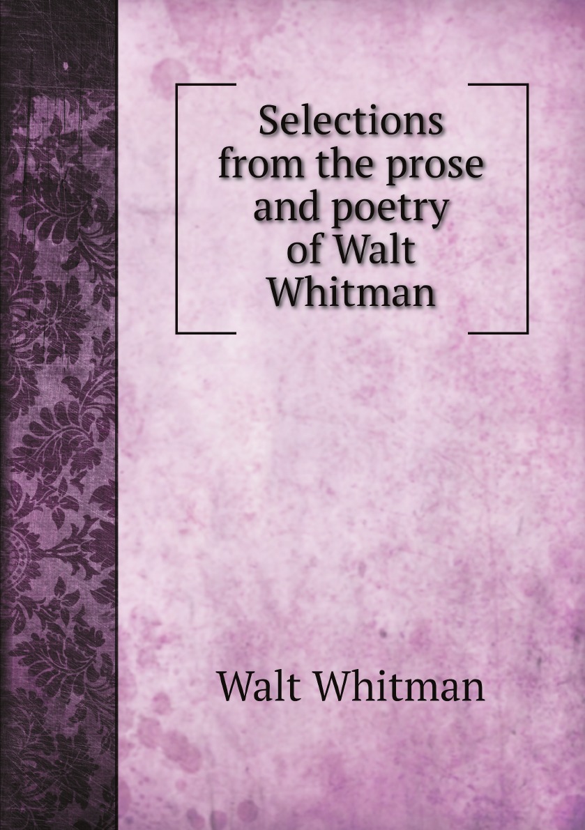 

Selections from the prose and poetry of Walt Whitman