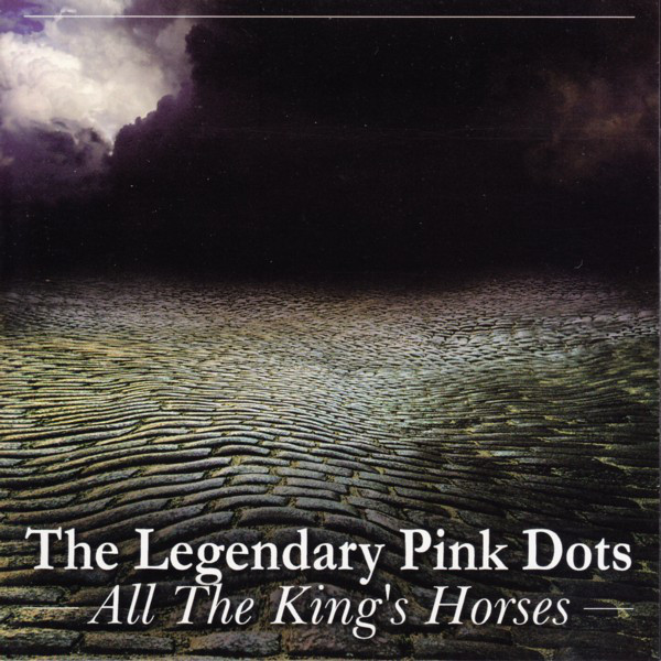 THE LEGENDARY PINK DOTS: All The King's Horses (1 CD)