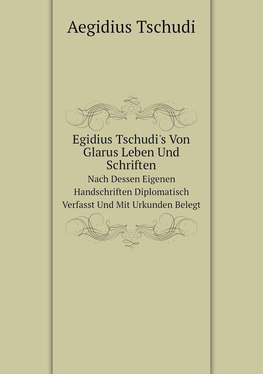 

Egidius Tschudi's Von Glarus Leben Und Schriften