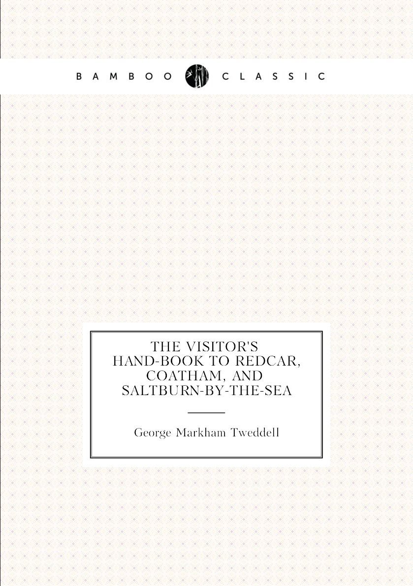 

The Visitor's Hand-Book to Redcar, Coatham, and Saltburn-By-The-Sea
