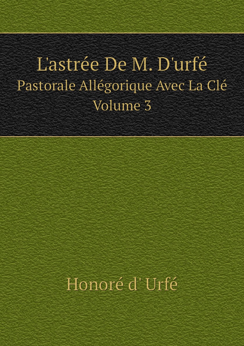 

L'astree De M. D'urfe. Pastorale Allegorique Avec La Cle, Volume 3