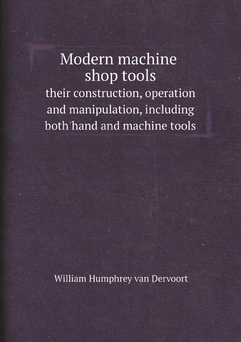 

Modern machine shop tools, their construction, operation and manipulation