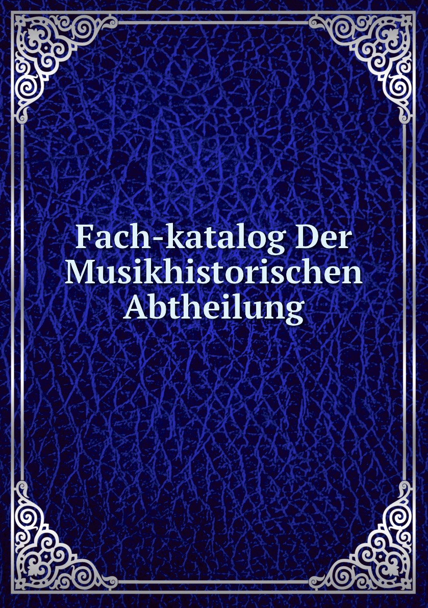 

Fach-katalog Der Musikhistorischen Abtheilung