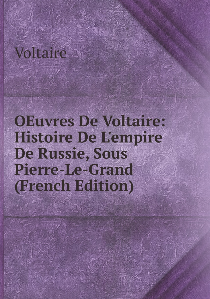 

OEuvres De Voltaire: Histoire De L'empire De Russie, Sous Pierre-Le-Grand (French Edition)