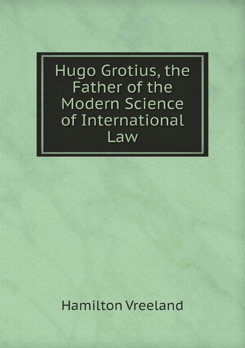 

Hugo Grotius, the Father of the Modern Science of International Law