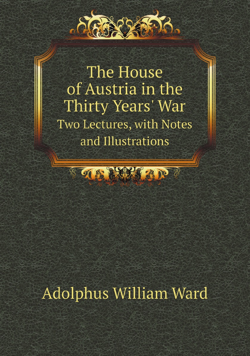 

The House of Austria in the Thirty Years' War: Two Lectures, with Notes and Illustrations