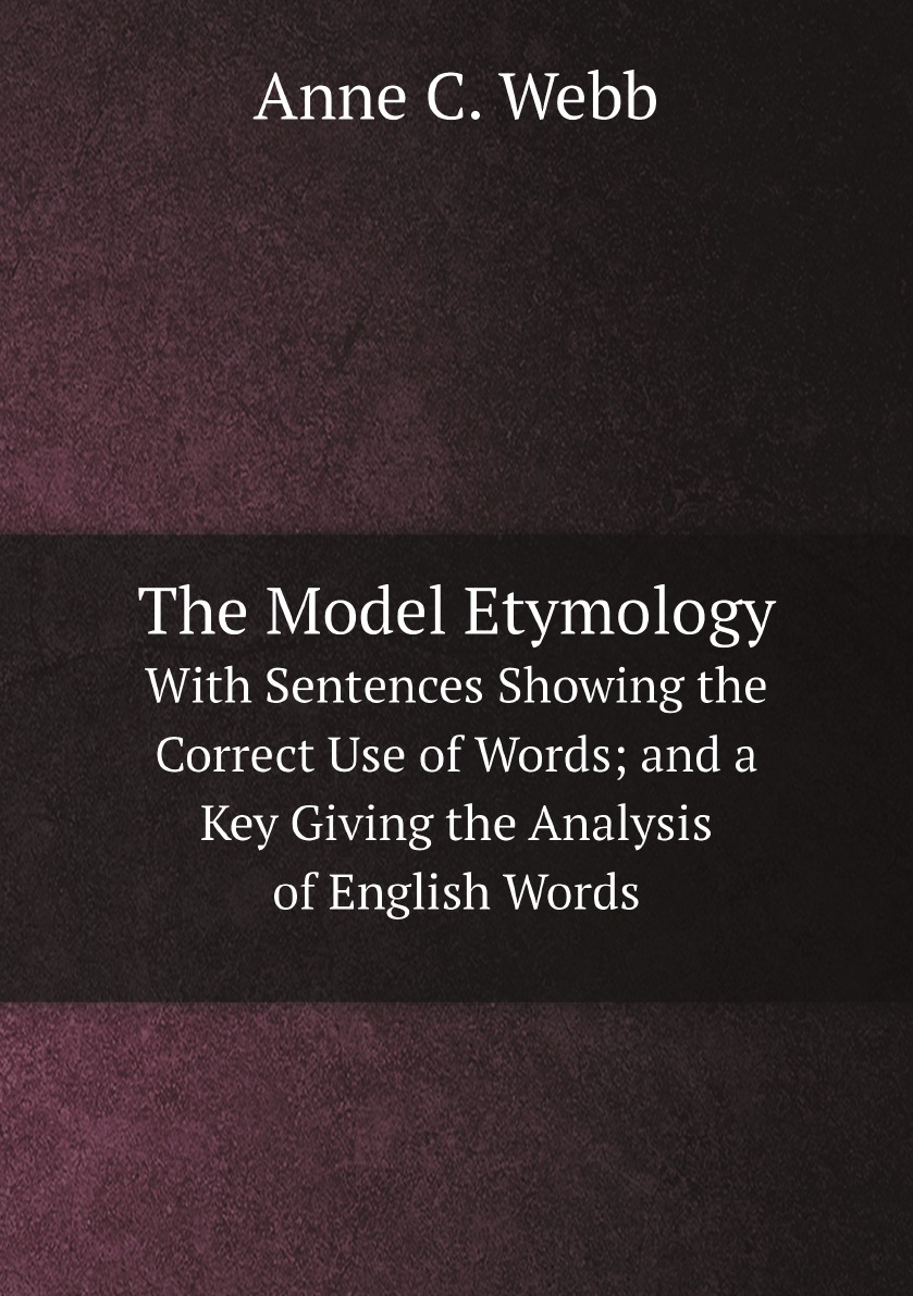 

The Model Etymology:With Sentences Showing the Correct Use of Words