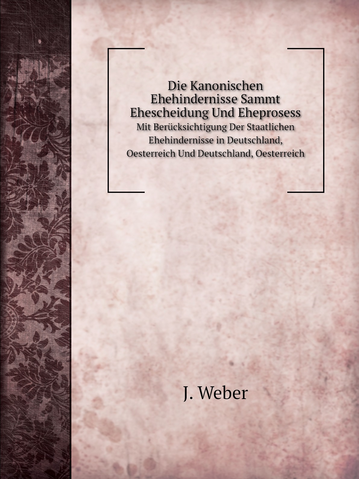 

Die Kanonischen Ehehindernisse Sammt Ehescheidung Und Eheprosess