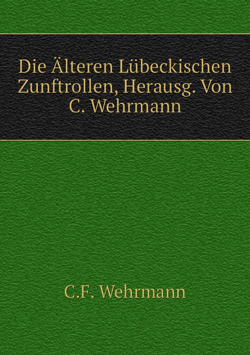 

Die Alteren Lubeckischen Zunftrollen, Herausg. Von C. Wehrmann