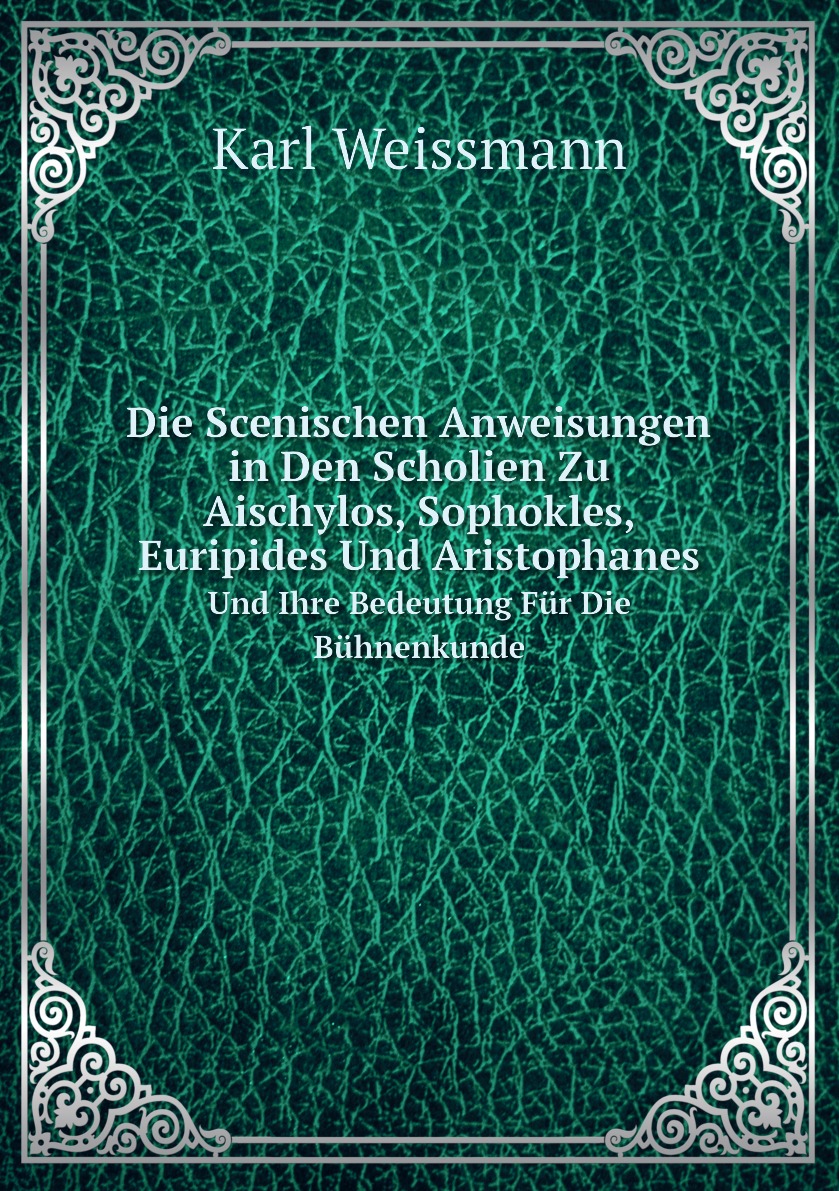 

Die Scenischen Anweisungen in Den Scholien Zu Aischylos, Sophokles, Euripides