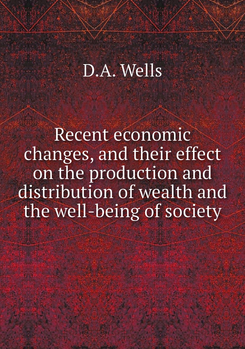 

Recent economic changes, and their effect on the production and distribution of wealth