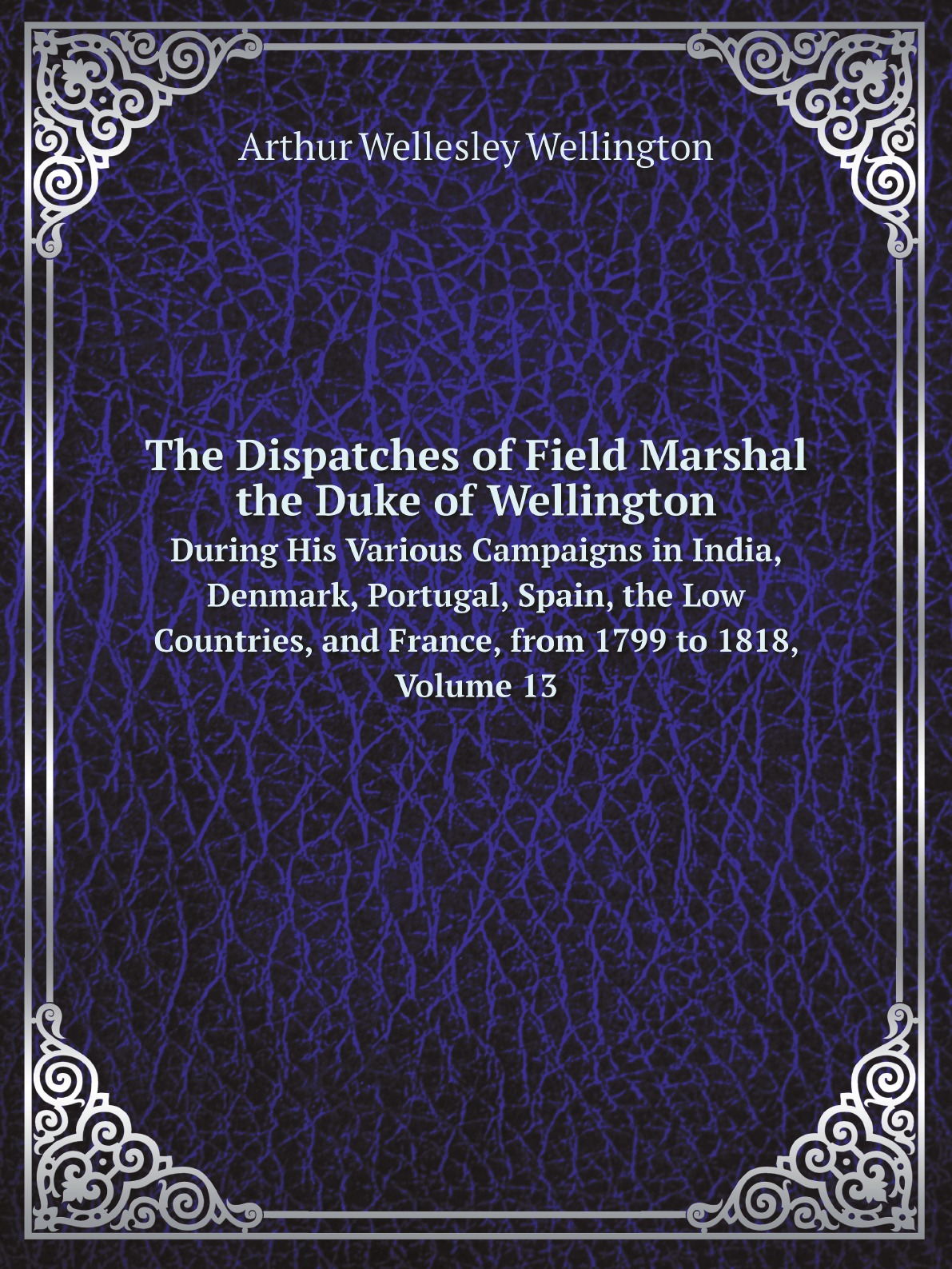 

The Dispatches of Field Marshal the Duke of Wellington
