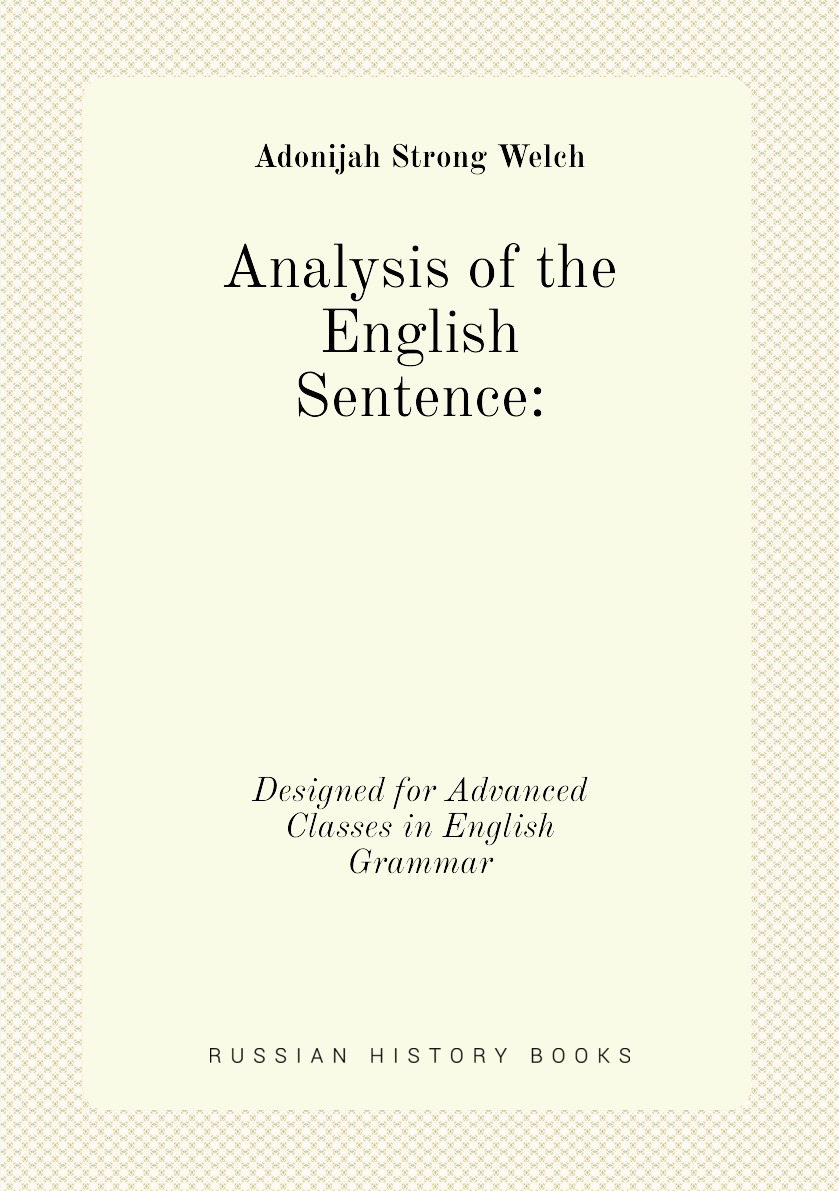 

Analysis of the English Sentence: Designed for Advanced Classes in English Grammar