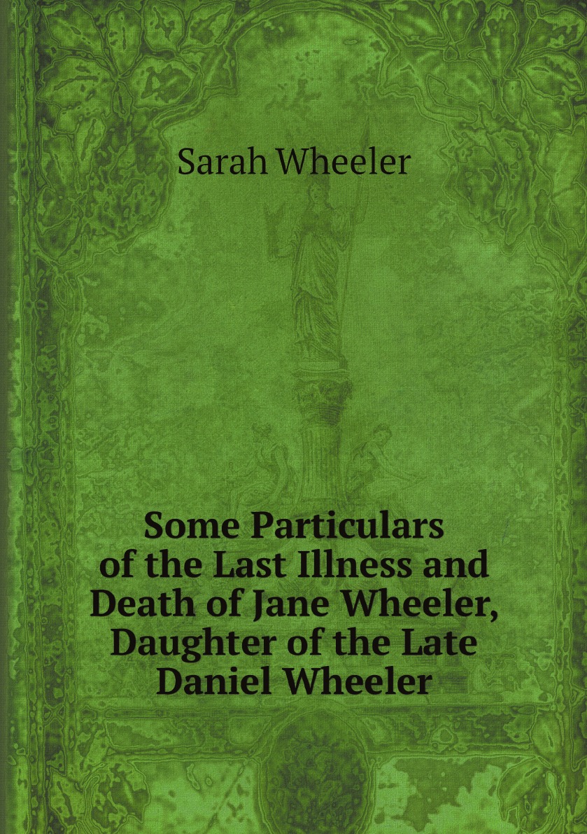 

Some Particulars of the Last Illness and Death of Jane Wheeler, Daughter of the Late Danie