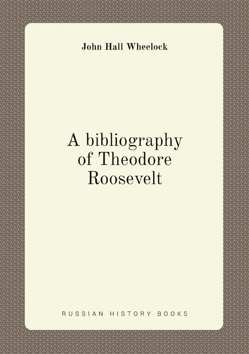 

A bibliography of Theodore Roosevelt