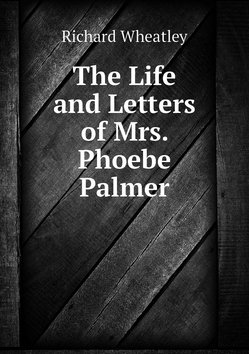 

The Life and Letters of Mrs. Phoebe Palmer