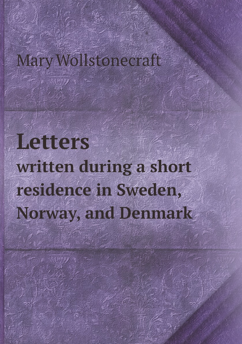 

Letters written during a short residence in Sweden, Norway, and Denmark