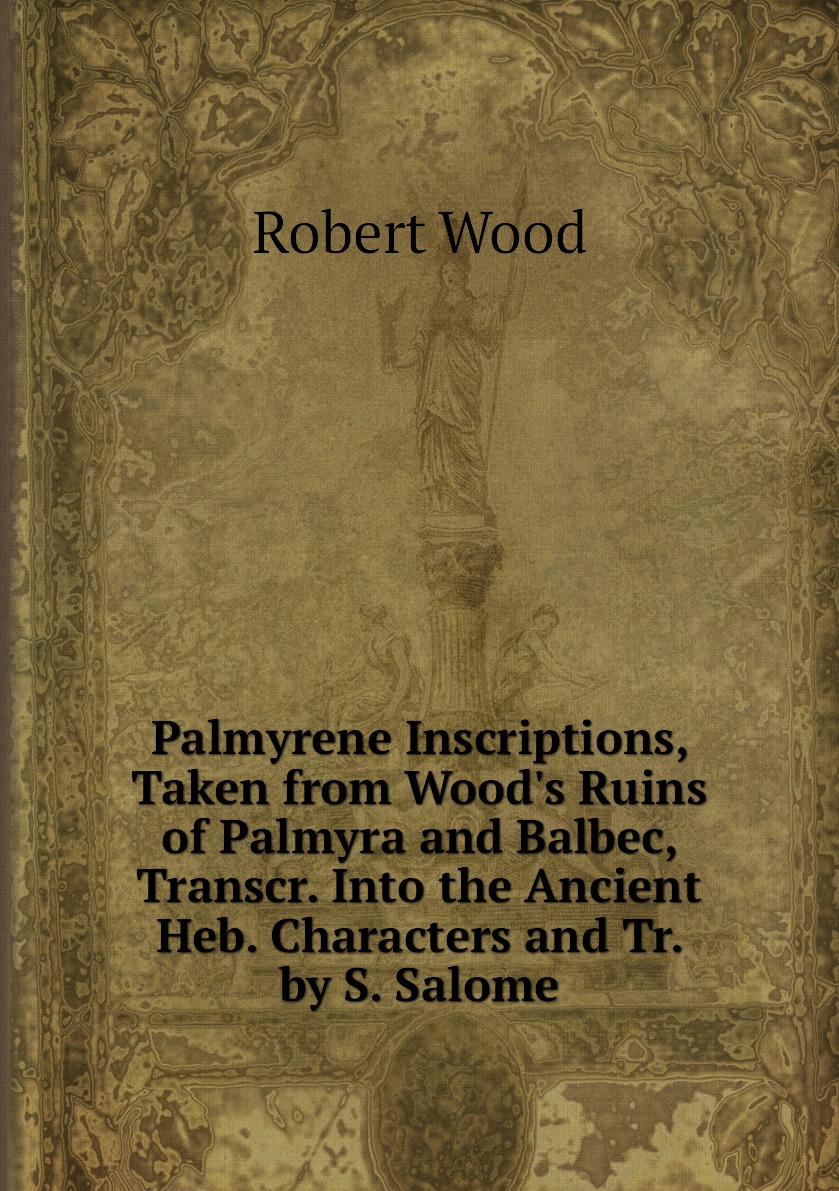 

Palmyrene Inscriptions, Taken from Wood's Ruins of Palmyra and Balbec, Transcr