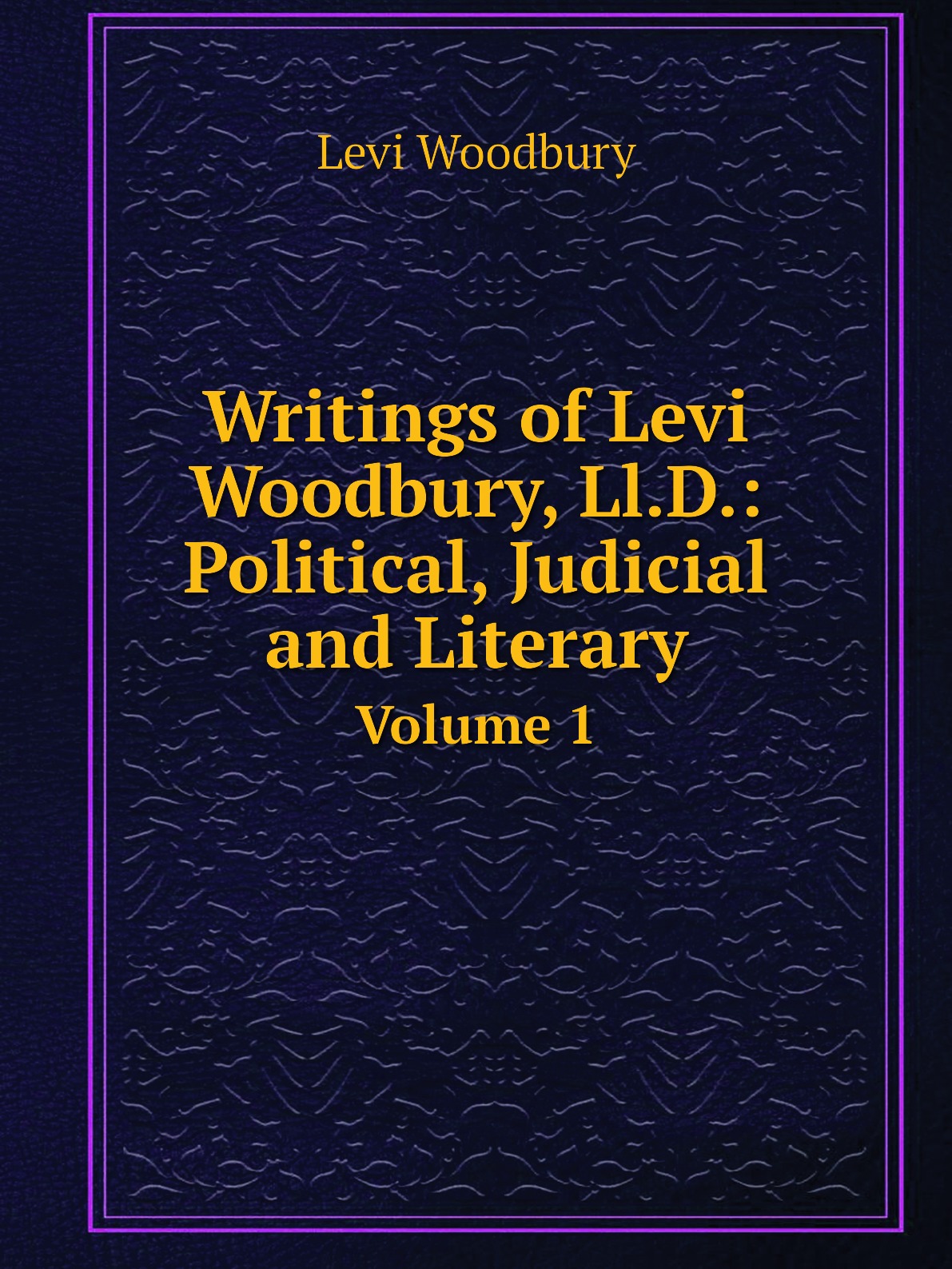 

Writings of Levi Woodbury, Ll.D.: Political, Judicial and Literary