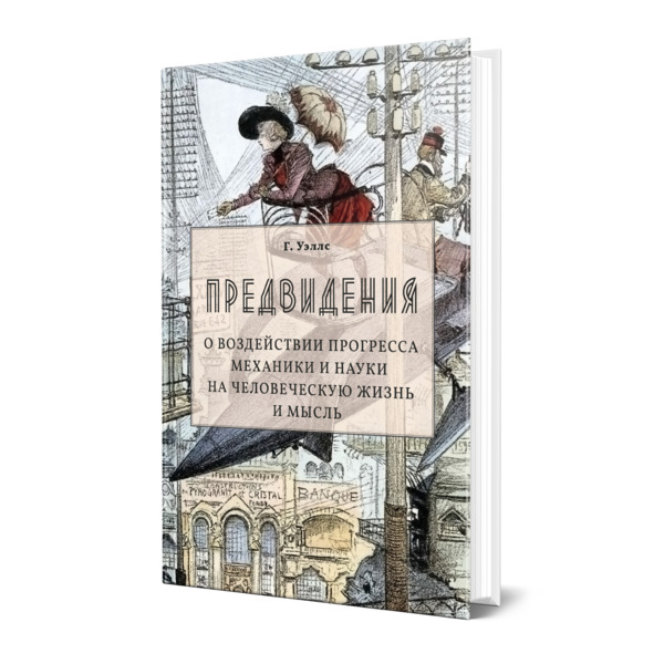 

Предвидения. О воздействии прогресса механики и науки на человеческую жизнь и мысль