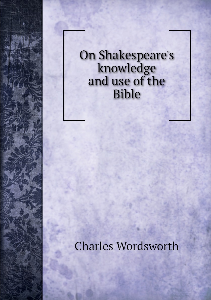 

On Shakespeare's knowledge and use of the Bible