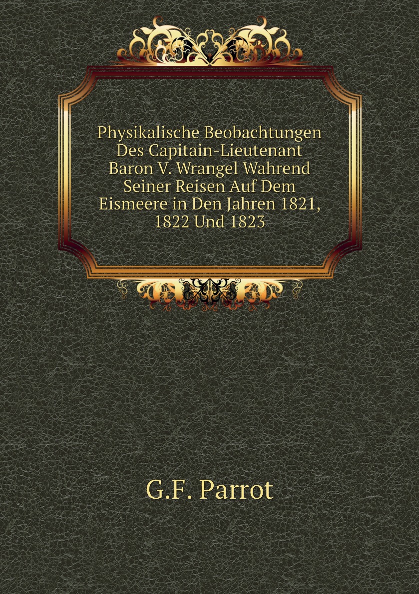 

Physikalische Beobachtungen Des Capitain-Lieutenant Baron V. Wrangel Wahrend Seiner Reisen