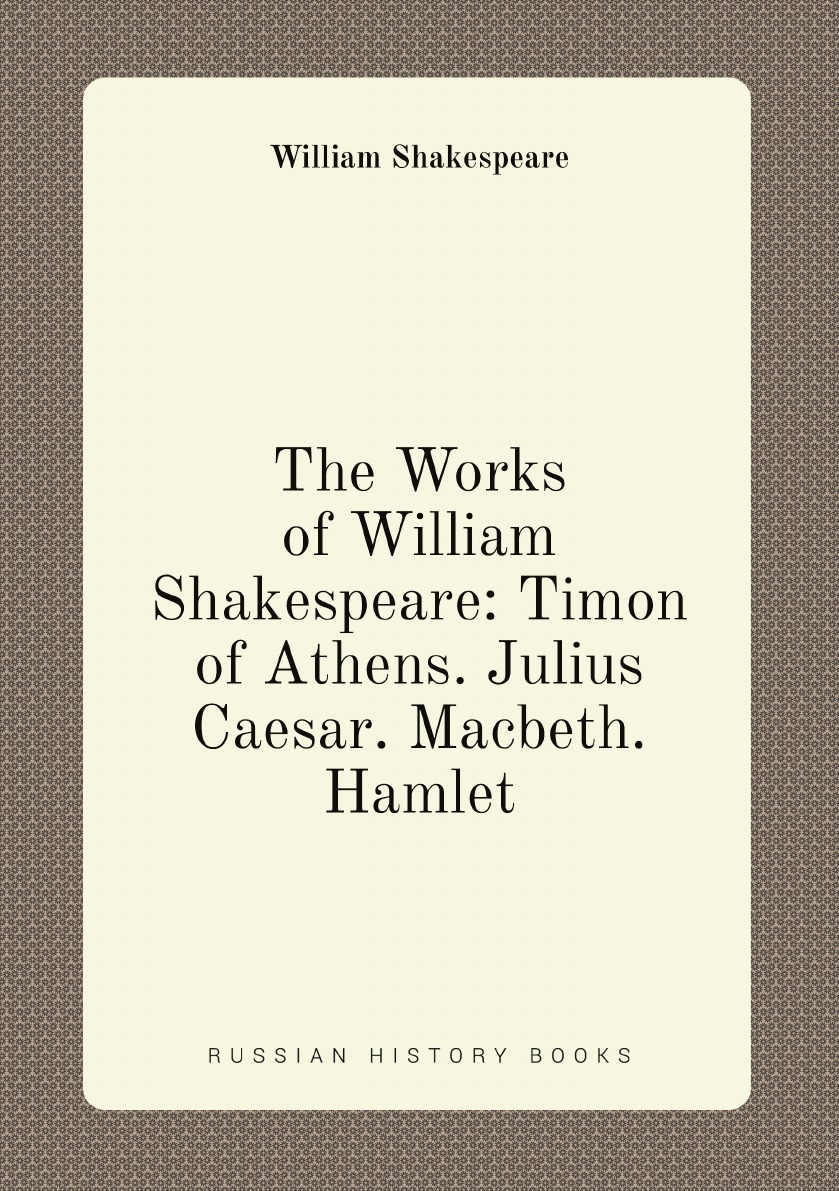 

The Works of William Shakespeare: Timon of Athens. Julius Caesar. Macbeth. Hamlet