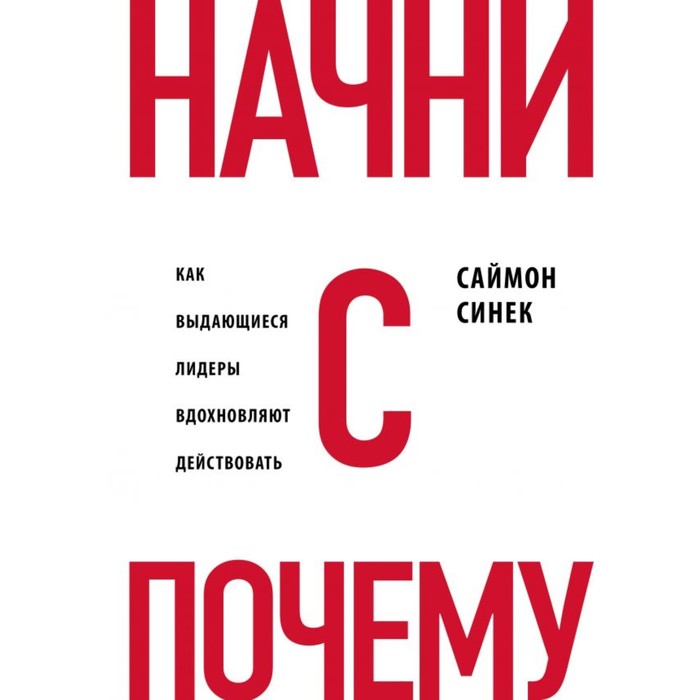 

Начни с «Почему». Как выдающиеся лидеры вдохновляют действовать. Синек С.