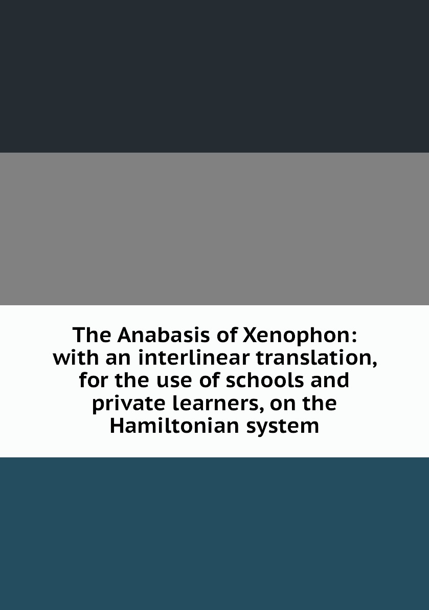 

The Anabasis of Xenophon:with an interlinear translation, for the use of schools