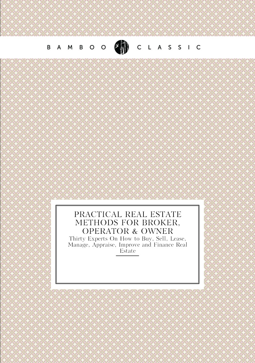 

Practical Real Estate Methods for Broker, Operator & Owner