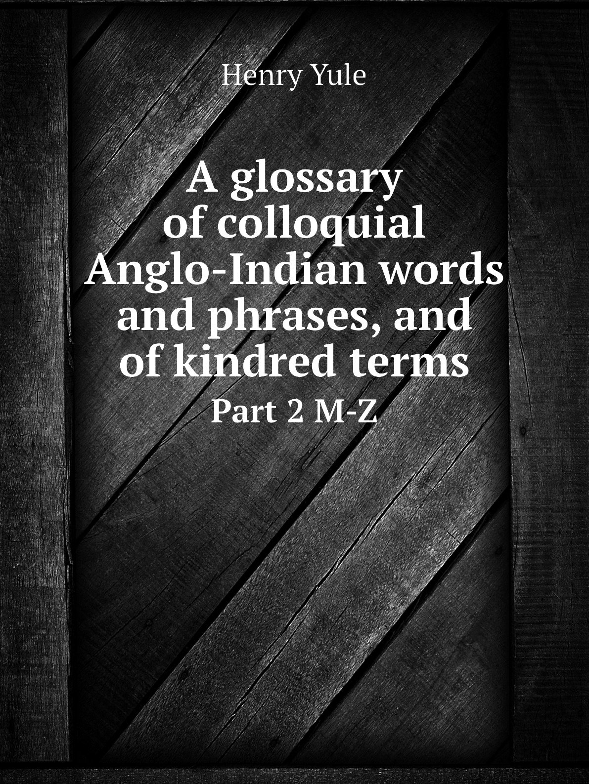 

A glossary of colloquial Anglo-Indian words and phrases, and of kindred terms