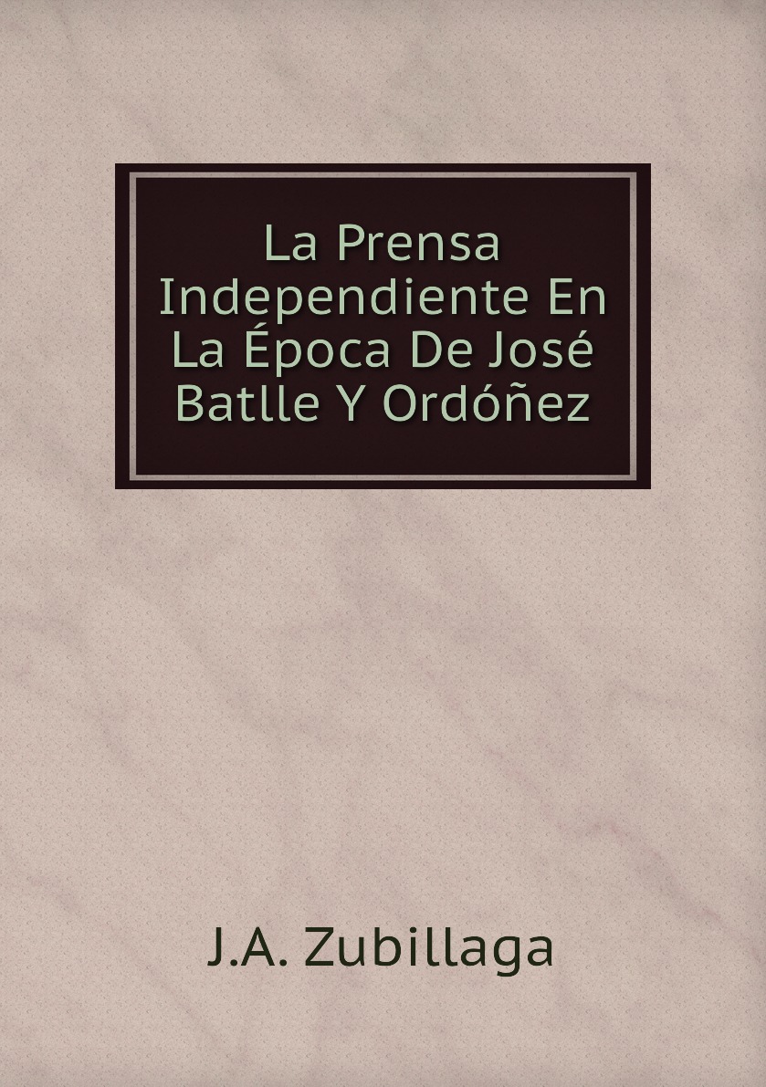 

La Prensa Independiente En La Epoca De Jose Batlle Y Ordonez