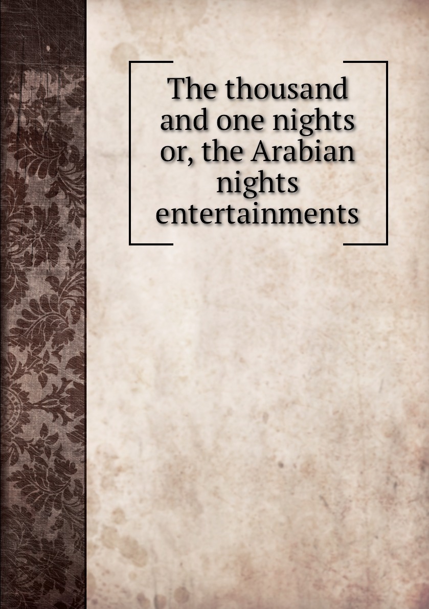 

The thousand and one nights or, the Arabian nights entertainments