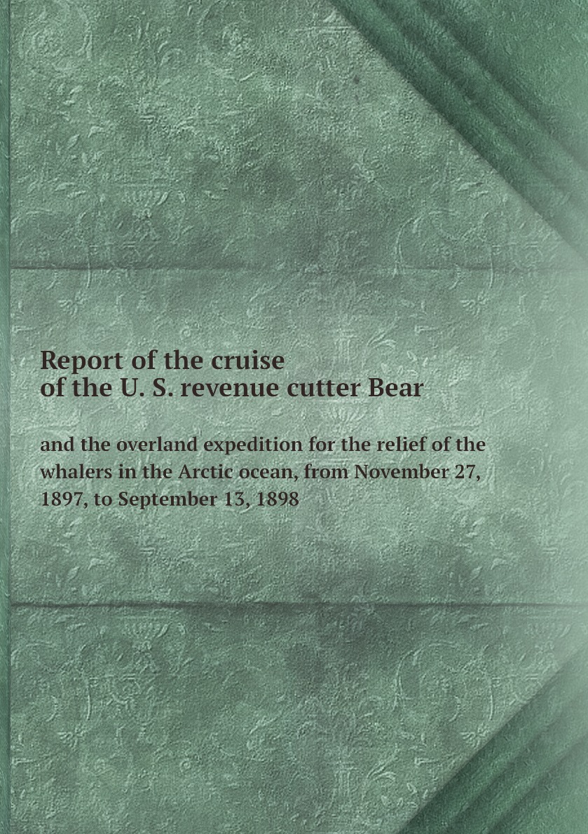 

Report of the cruise of the U. S. revenue cutter Bear