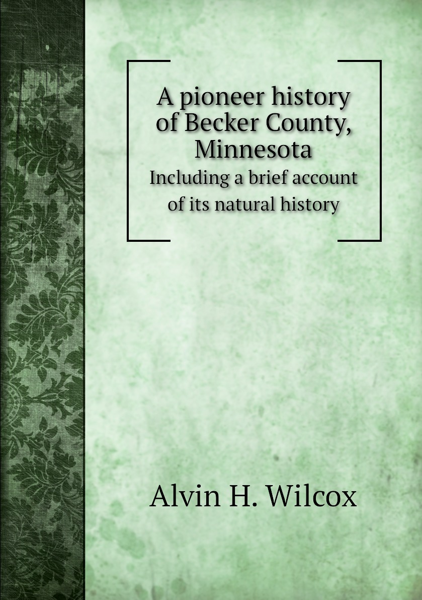 

A pioneer history of Becker County, Minnesota