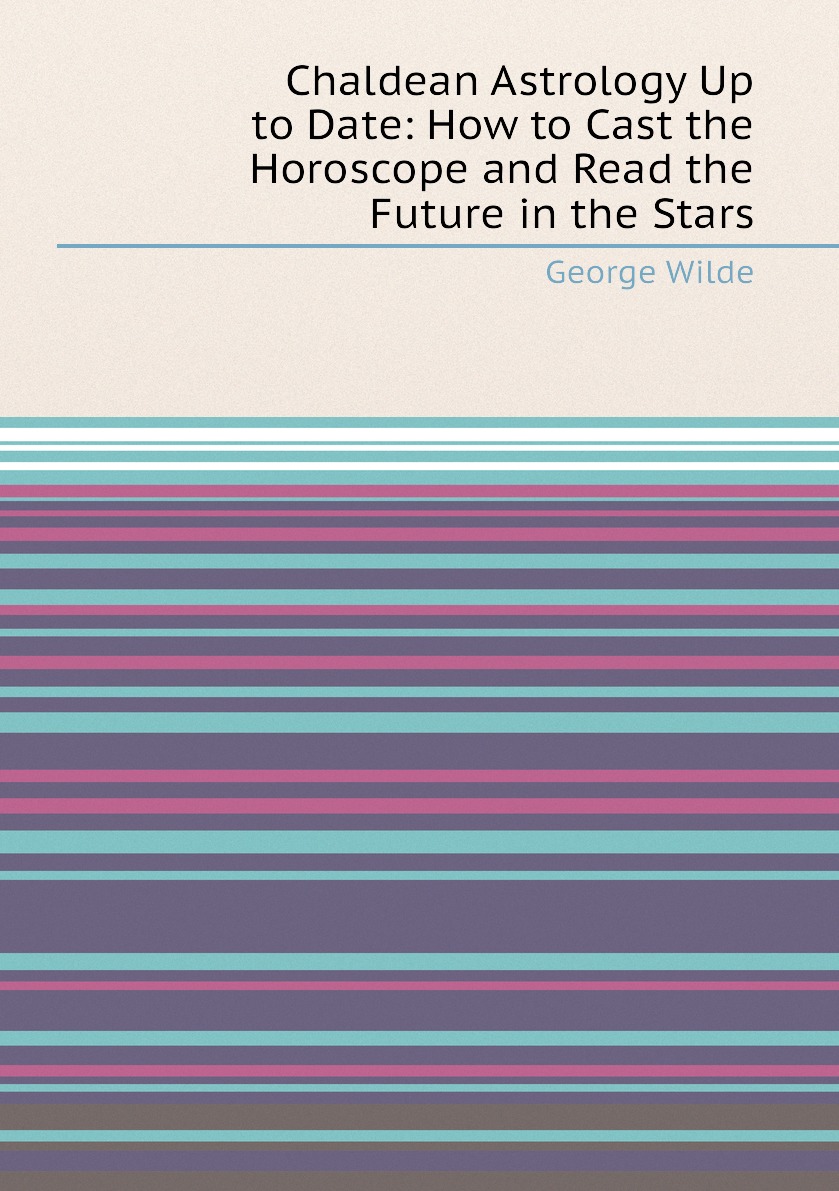 

Chaldean Astrology Up to Date: How to Cast the Horoscope and Read the Future in the Stars