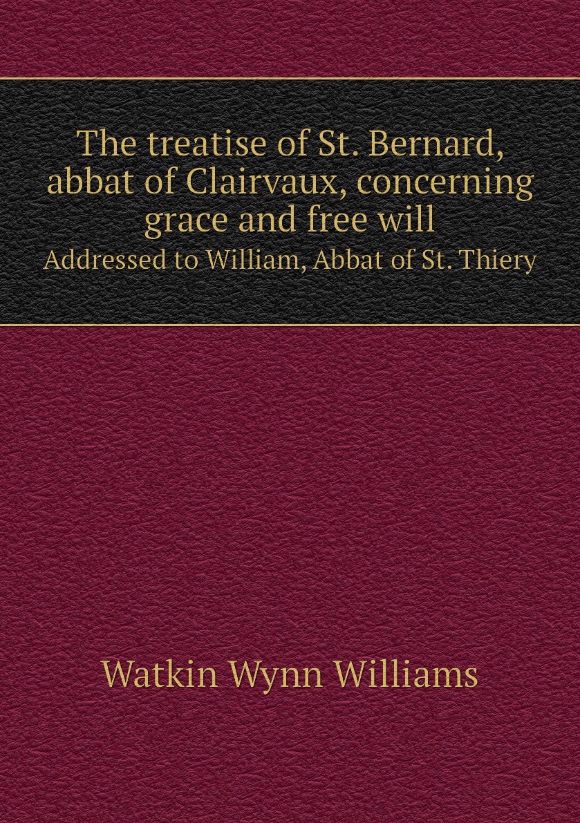 

The treatise of St. Bernard, abbat of Clairvaux, concerning grace and free will