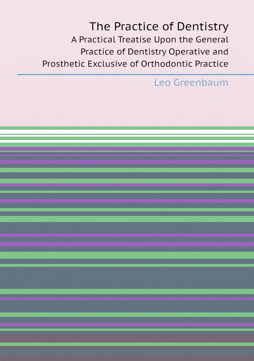 

The Practice of Dentistry. A Practical Treatise Upon the General Practice of Dentistry