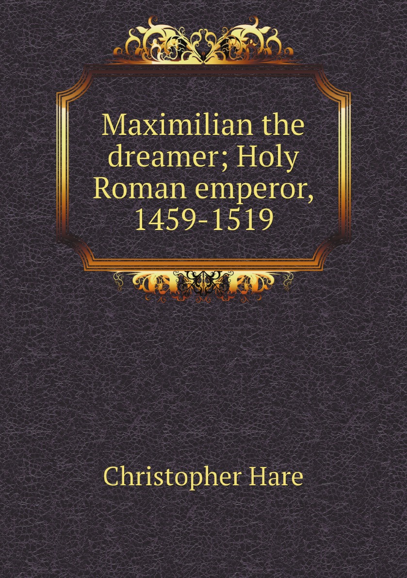 

Maximilian the dreamer; Holy Roman emperor, 1459-1519