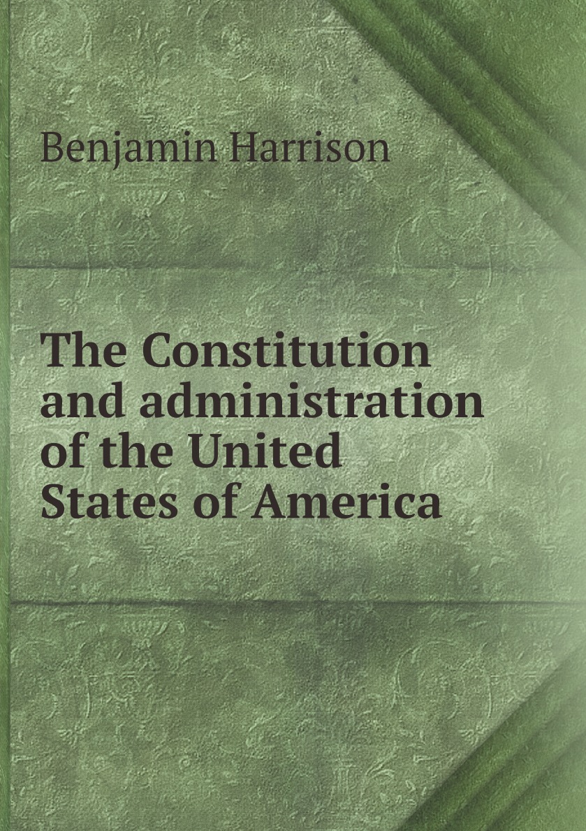 

The Constitution and administration of the United States of America
