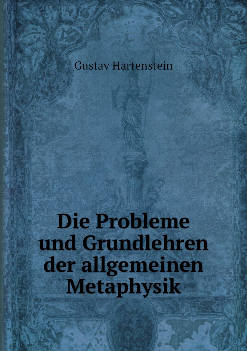 

Die Probleme und Grundlehren der allgemeinen Metaphysik