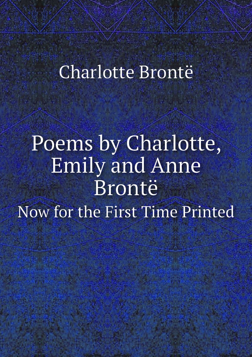 

Poems by Charlotte, Emily and Anne Bronte