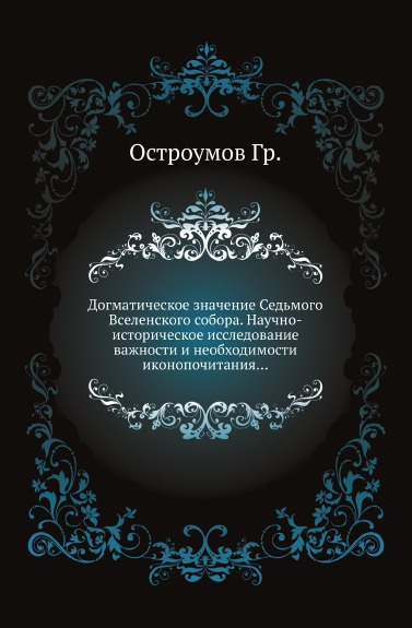 

Догматическое Значение Седьмого Вселенского Собора, научно-Историческое Исследова...